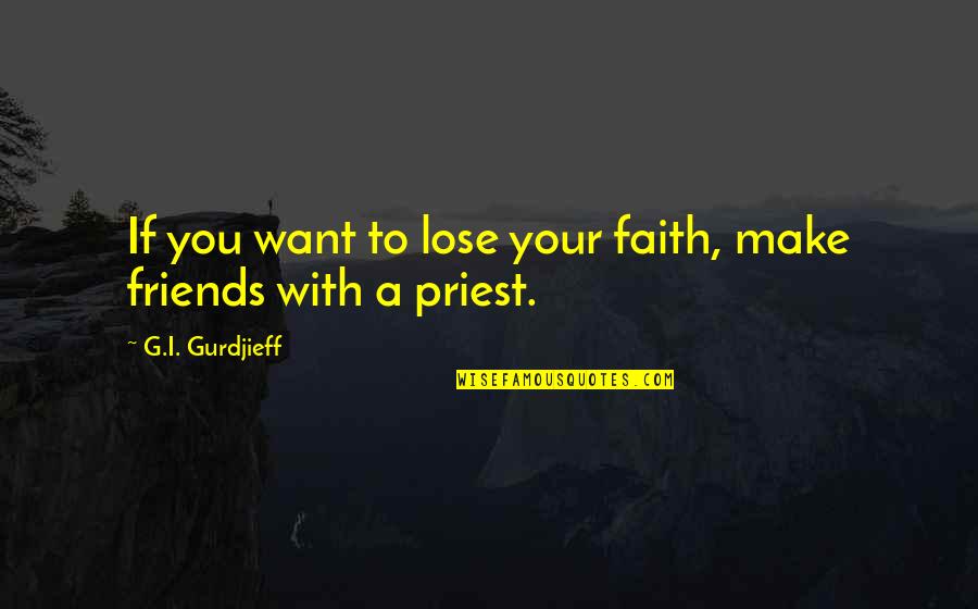 Been Hurt Alot Quotes By G.I. Gurdjieff: If you want to lose your faith, make