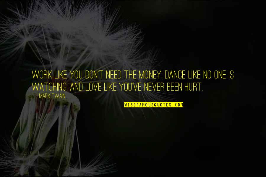 Been Hurt By Love Quotes By Mark Twain: Work like you don't need the money. Dance