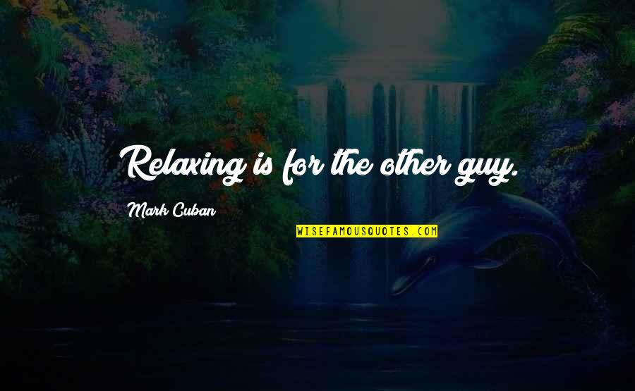 Been Hurt By Someone Quotes By Mark Cuban: Relaxing is for the other guy.