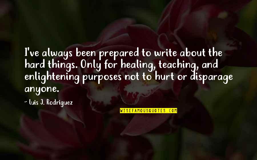 Been Hurt Quotes By Luis J. Rodriguez: I've always been prepared to write about the