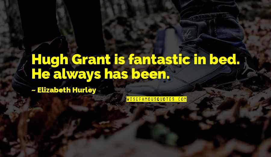 Been In Bed Quotes By Elizabeth Hurley: Hugh Grant is fantastic in bed. He always