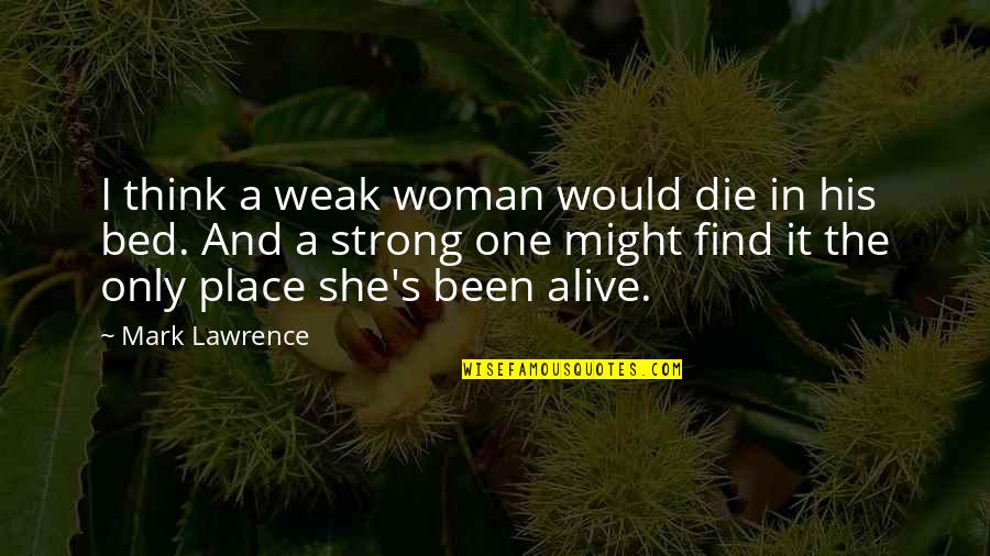 Been In Bed Quotes By Mark Lawrence: I think a weak woman would die in