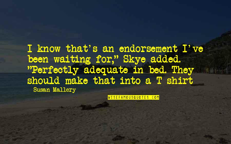 Been In Bed Quotes By Susan Mallery: I know that's an endorsement I've been waiting