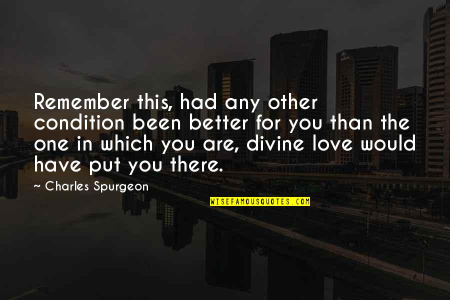 Been In Love Quotes By Charles Spurgeon: Remember this, had any other condition been better