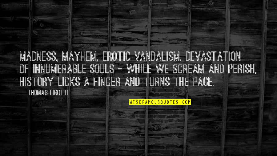Been Layoff Quotes By Thomas Ligotti: Madness, mayhem, erotic vandalism, devastation of innumerable souls