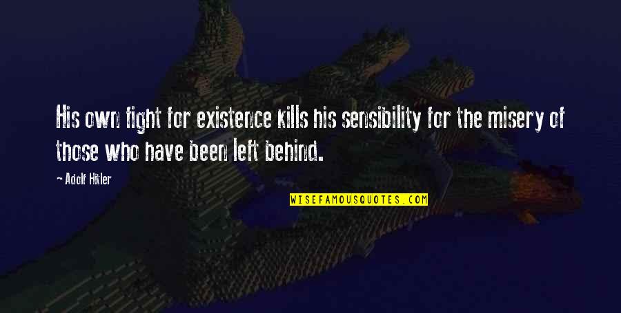 Been Left Behind Quotes By Adolf Hitler: His own fight for existence kills his sensibility