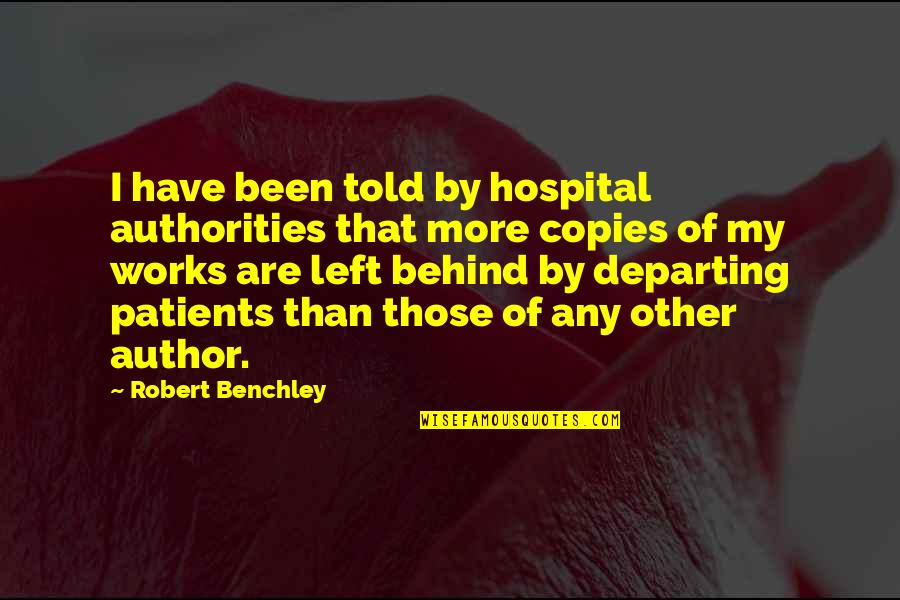 Been Left Behind Quotes By Robert Benchley: I have been told by hospital authorities that