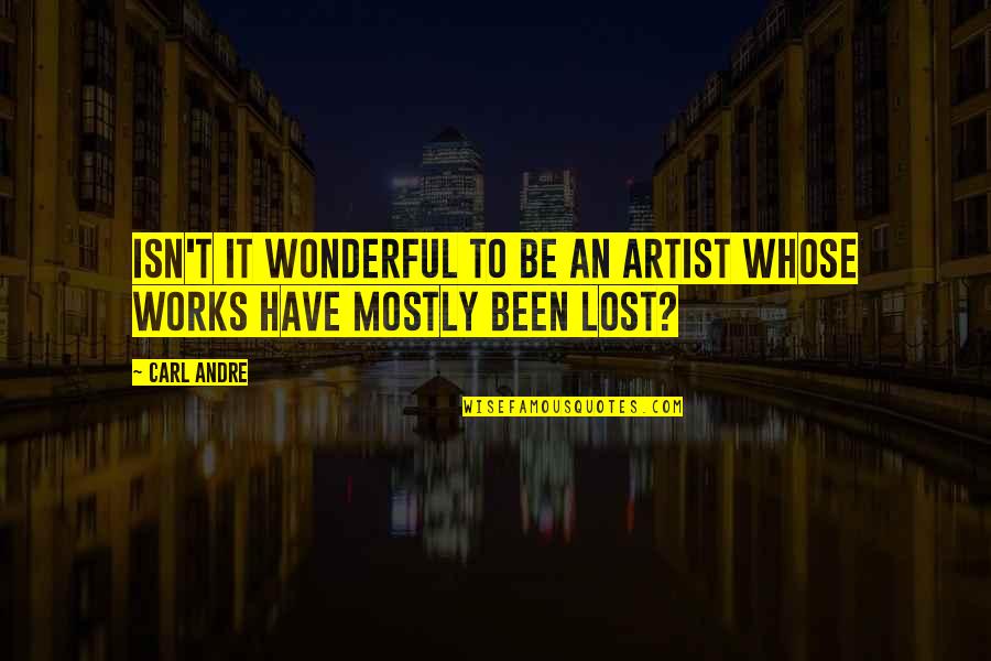Been Lost Quotes By Carl Andre: Isn't it wonderful to be an artist whose