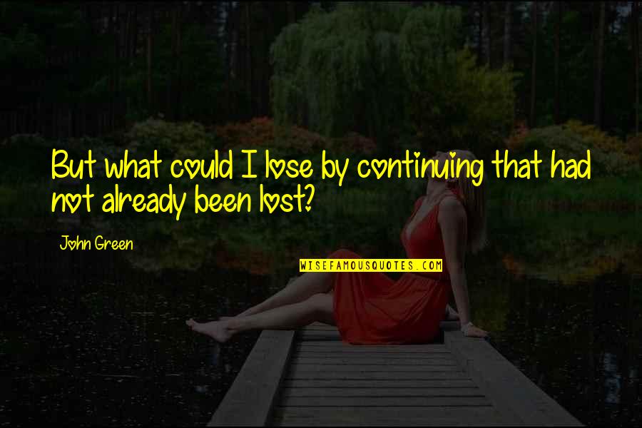 Been Lost Quotes By John Green: But what could I lose by continuing that