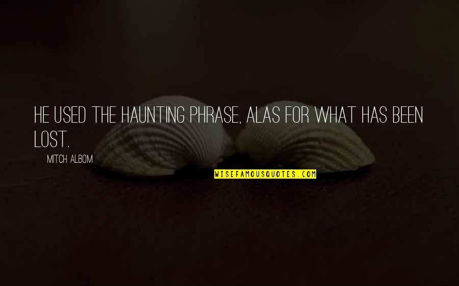 Been Lost Quotes By Mitch Albom: He used the haunting phrase, Alas for what