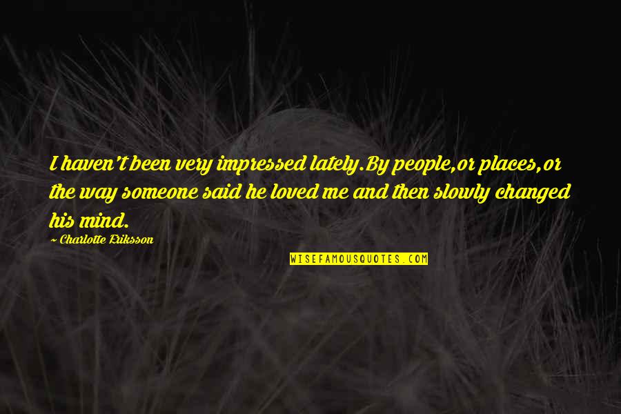 Been Loved Quotes By Charlotte Eriksson: I haven't been very impressed lately.By people,or places,or