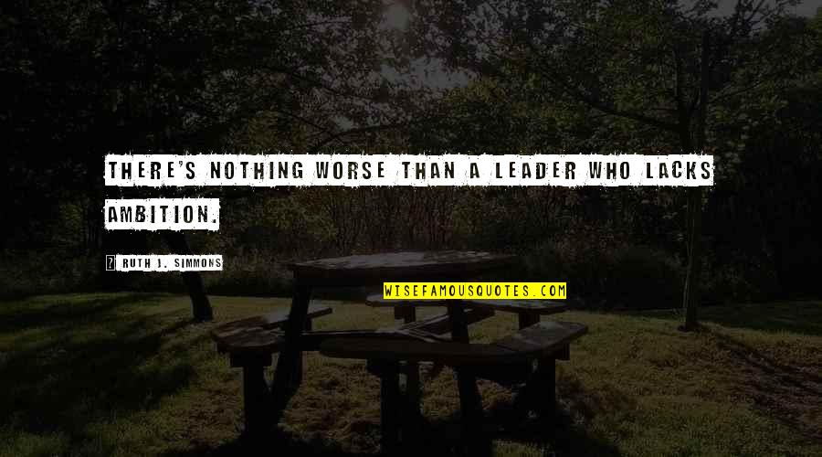 Been Mistreated Quotes By Ruth J. Simmons: There's nothing worse than a leader who lacks