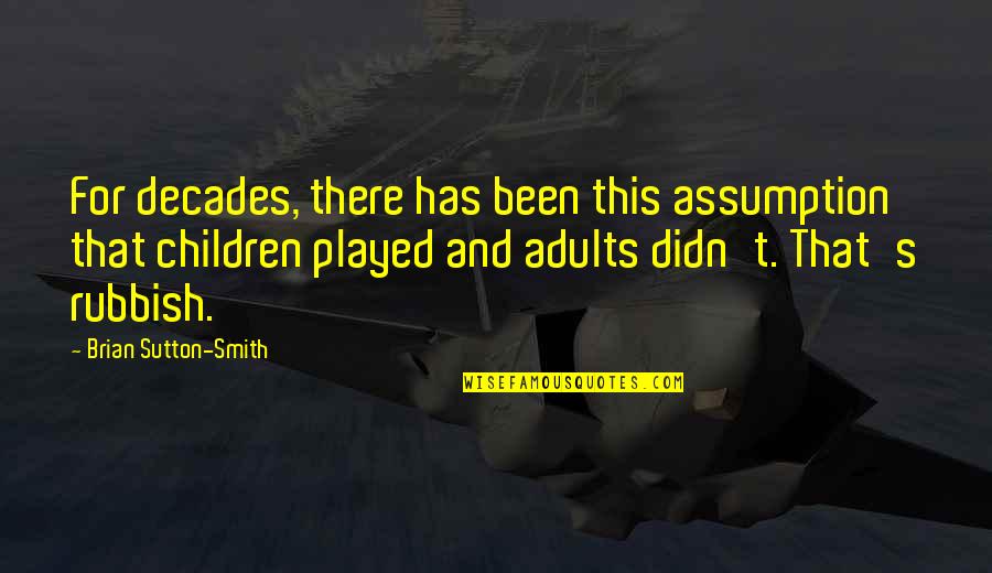 Been Played Quotes By Brian Sutton-Smith: For decades, there has been this assumption that