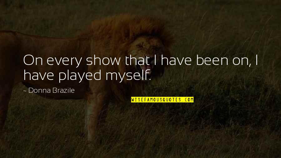 Been Played Quotes By Donna Brazile: On every show that I have been on,