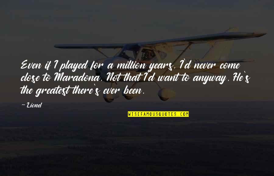 Been Played Quotes By Lionel: Even if I played for a million years,