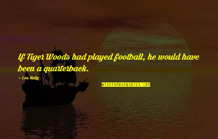 Been Played Quotes By Lou Holtz: If Tiger Woods had played football, he would