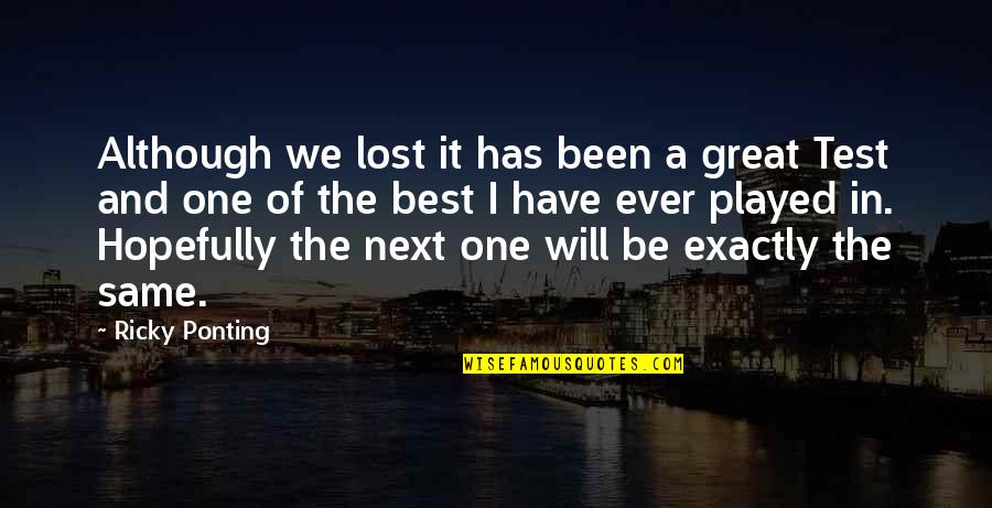 Been Played Quotes By Ricky Ponting: Although we lost it has been a great