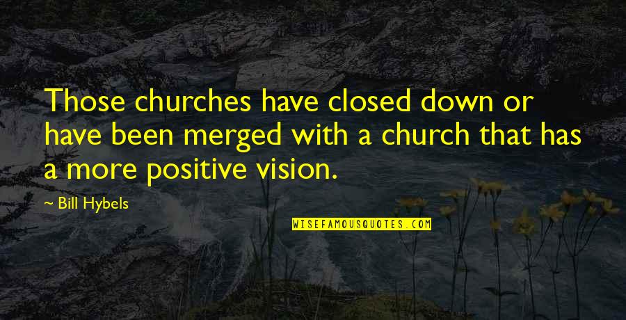 Been Positive Quotes By Bill Hybels: Those churches have closed down or have been