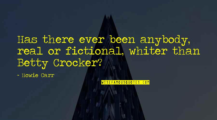 Been Real Quotes By Howie Carr: Has there ever been anybody, real or fictional,