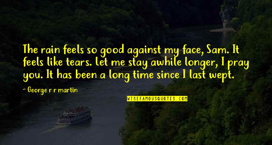 Been So Long Quotes By George R R Martin: The rain feels so good against my face,