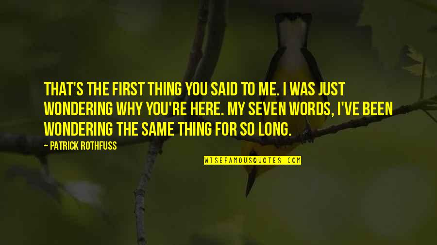 Been So Long Quotes By Patrick Rothfuss: That's the first thing you said to me.