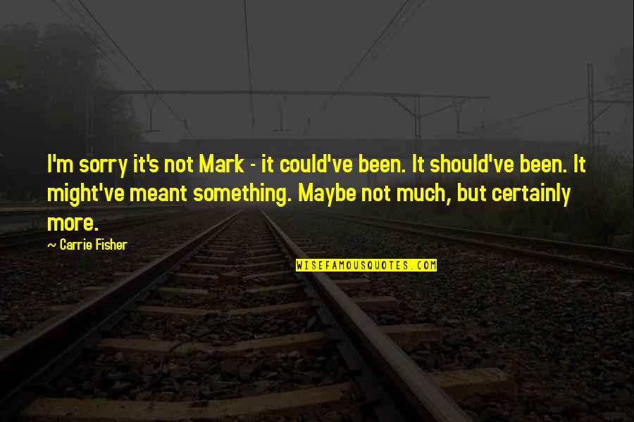 Been Sorry Quotes By Carrie Fisher: I'm sorry it's not Mark - it could've