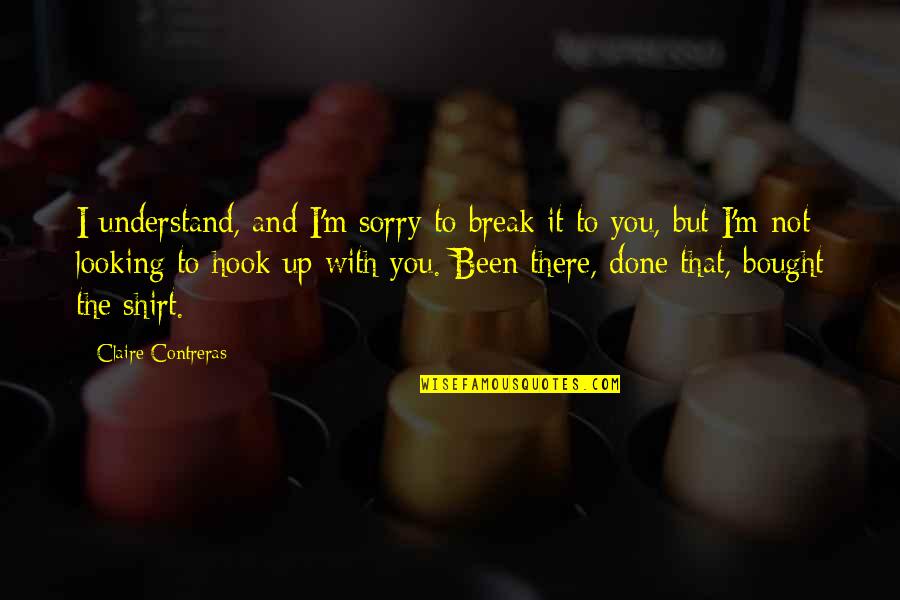 Been Sorry Quotes By Claire Contreras: I understand, and I'm sorry to break it