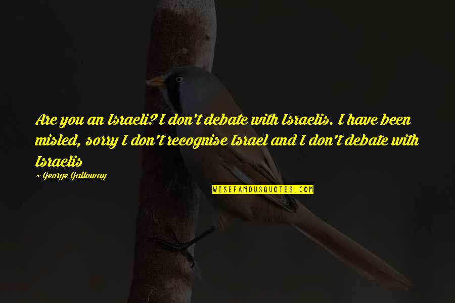 Been Sorry Quotes By George Galloway: Are you an Israeli? I don't debate with