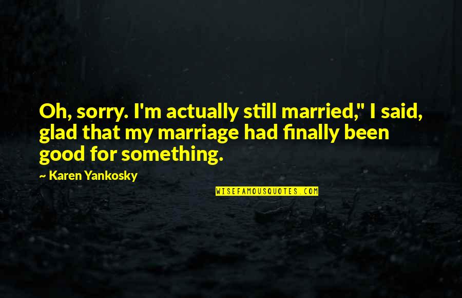 Been Sorry Quotes By Karen Yankosky: Oh, sorry. I'm actually still married," I said,