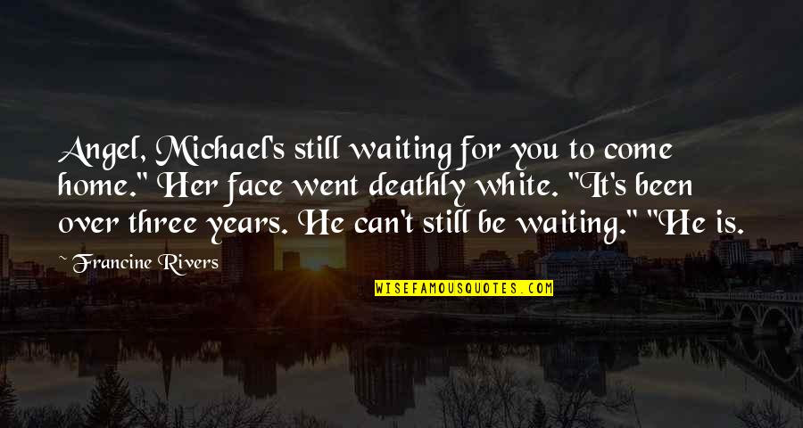 Been Still Quotes By Francine Rivers: Angel, Michael's still waiting for you to come Been Still Quotes By Francine Rivers: Angel, Michael's still waiting for you to come