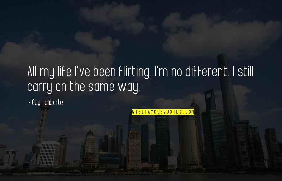 Been Still Quotes By Guy Laliberte: All my life I've been flirting. I'm no