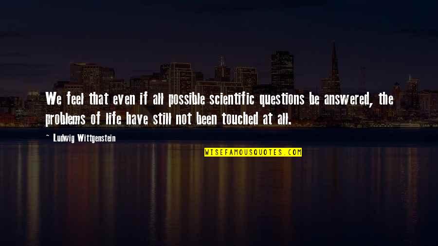 Been Still Quotes By Ludwig Wittgenstein: We feel that even if all possible scientific Been Still Quotes By Ludwig Wittgenstein: We feel that even if all possible scientific