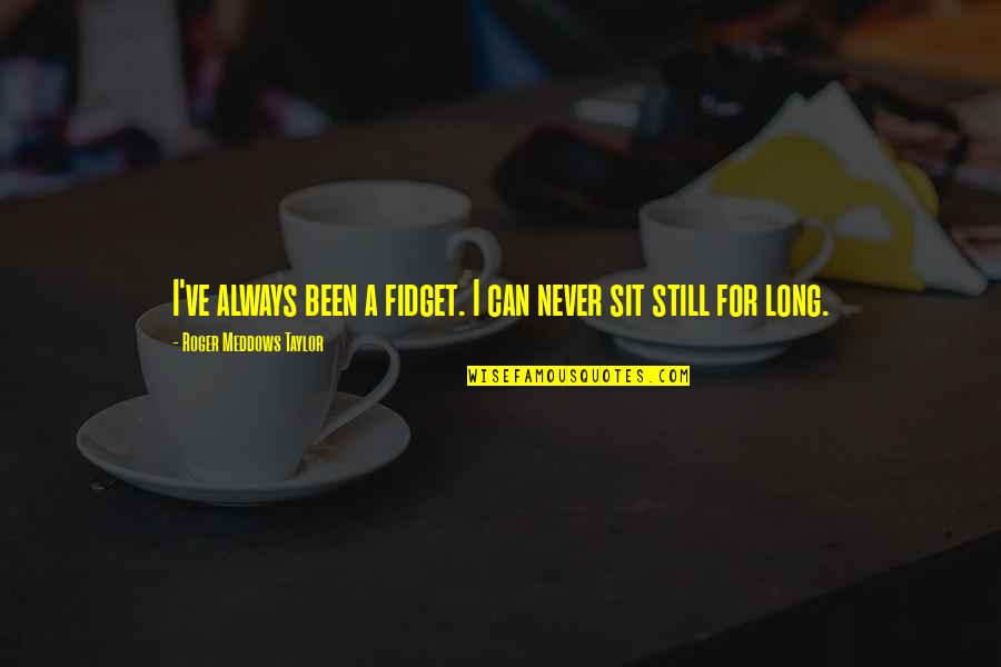 Been Still Quotes By Roger Meddows Taylor: I've always been a fidget. I can never Been Still Quotes By Roger Meddows Taylor: I've always been a fidget. I can never