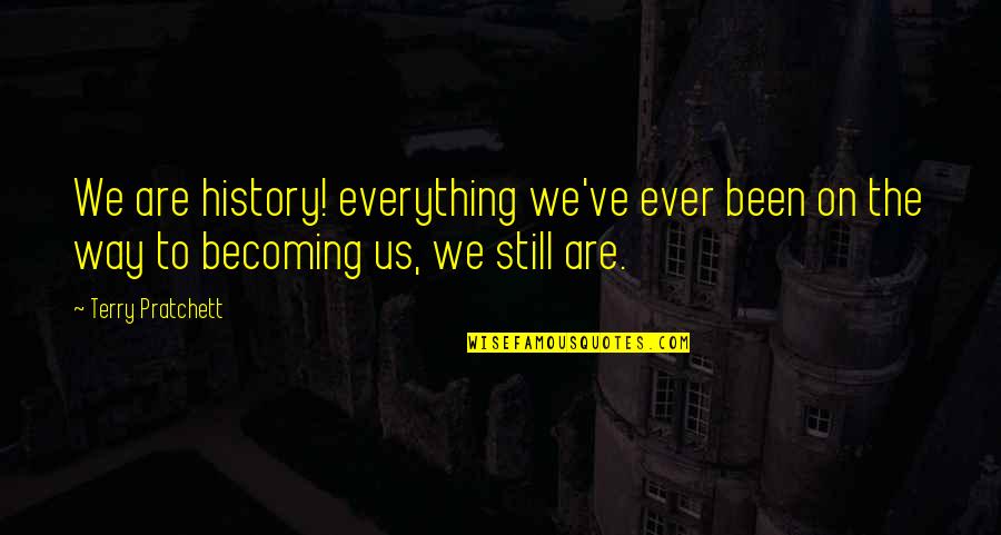 Been Still Quotes By Terry Pratchett: We are history! everything we've ever been on Been Still Quotes By Terry Pratchett: We are history! everything we've ever been on