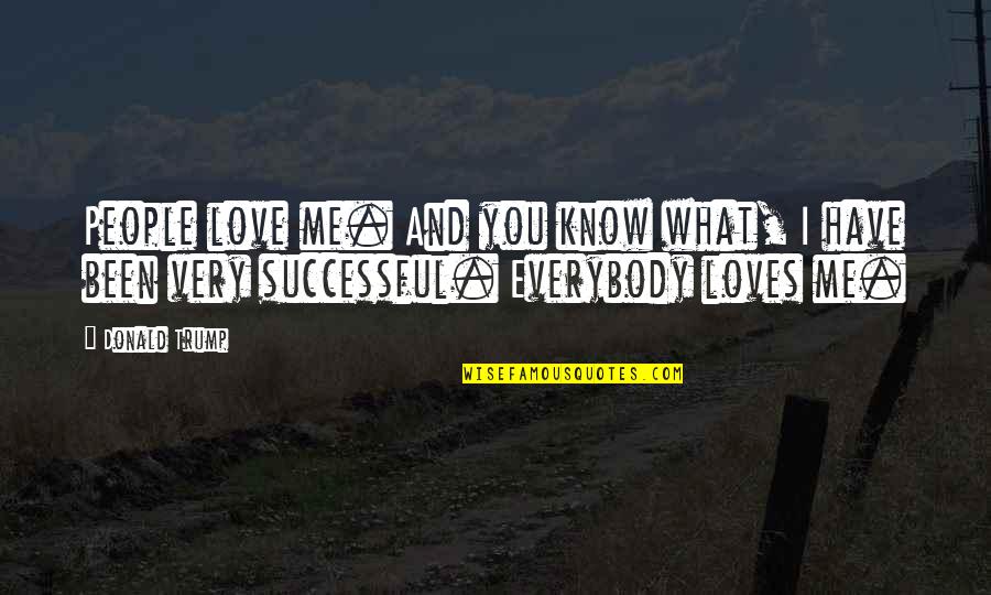 Been Successful Quotes By Donald Trump: People love me. And you know what, I