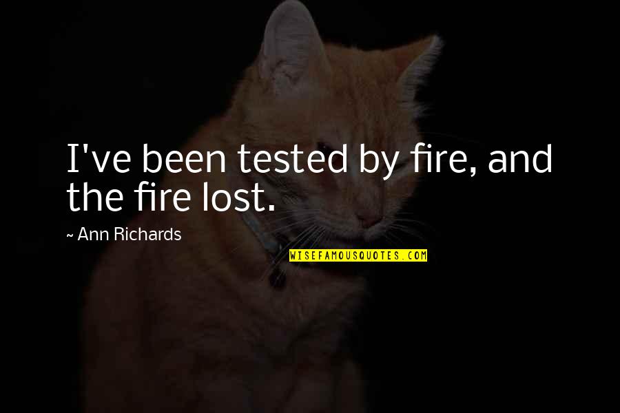 Been Tested Quotes By Ann Richards: I've been tested by fire, and the fire Been Tested Quotes By Ann Richards: I've been tested by fire, and the fire