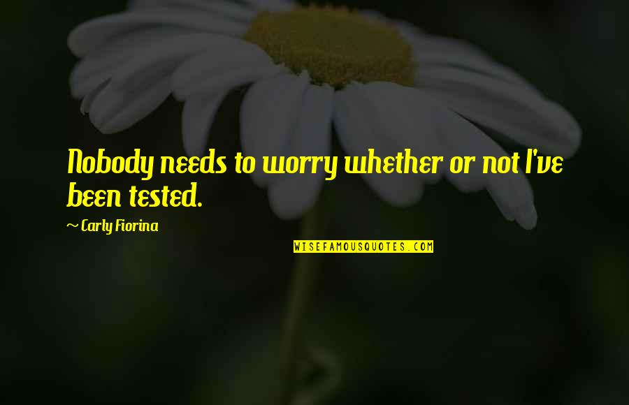 Been Tested Quotes By Carly Fiorina: Nobody needs to worry whether or not I've Been Tested Quotes By Carly Fiorina: Nobody needs to worry whether or not I've