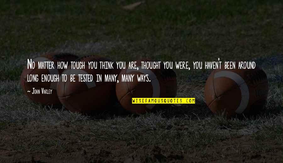 Been Tested Quotes By John Varley: No matter how tough you think you are,