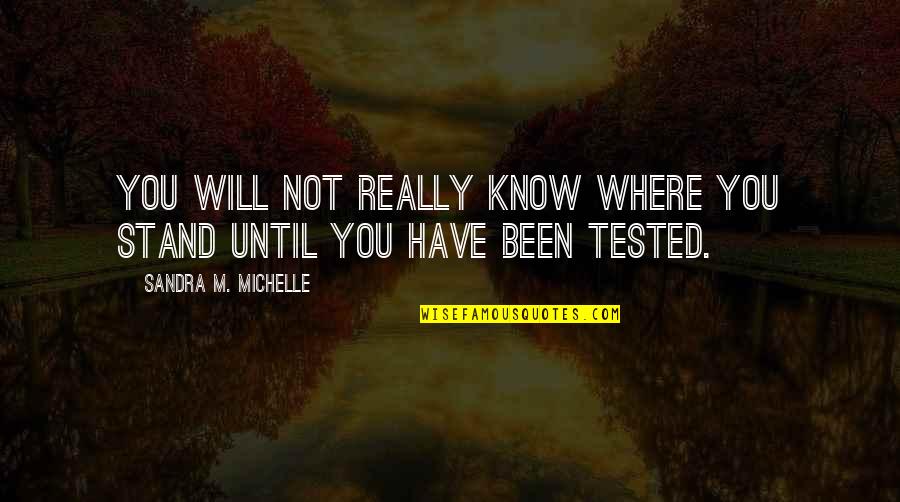 Been Tested Quotes By Sandra M. Michelle: You will not really know where you stand Been Tested Quotes By Sandra M. Michelle: You will not really know where you stand