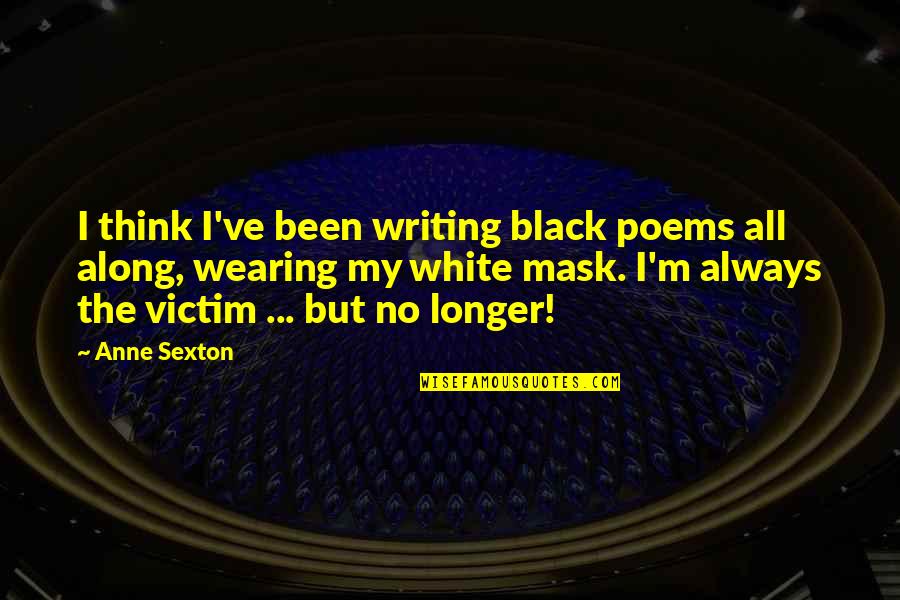 Been There All Along Quotes By Anne Sexton: I think I've been writing black poems all
