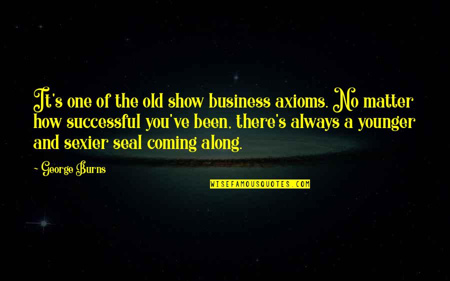 Been There All Along Quotes By George Burns: It's one of the old show business axioms.