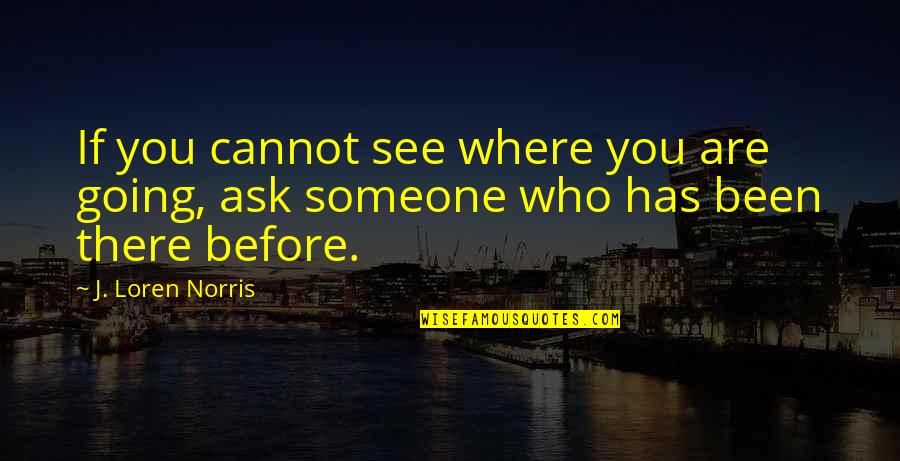 Been There Before Quotes By J. Loren Norris: If you cannot see where you are going,