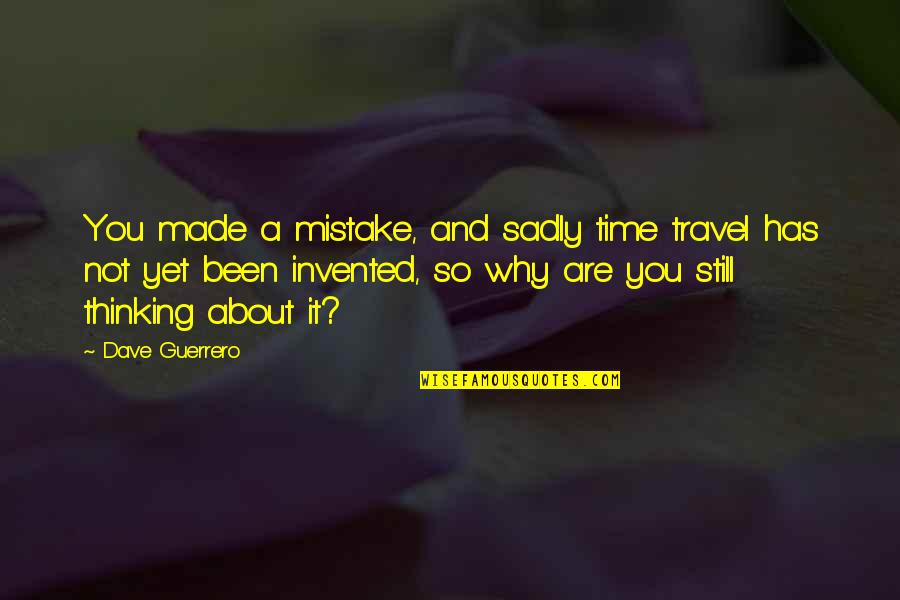 Been Thinking About You Quotes By Dave Guerrero: You made a mistake, and sadly time travel