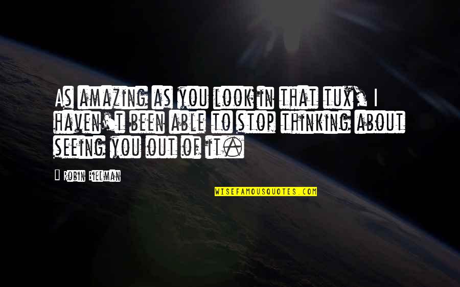 Been Thinking About You Quotes By Robin Bielman: As amazing as you look in that tux,