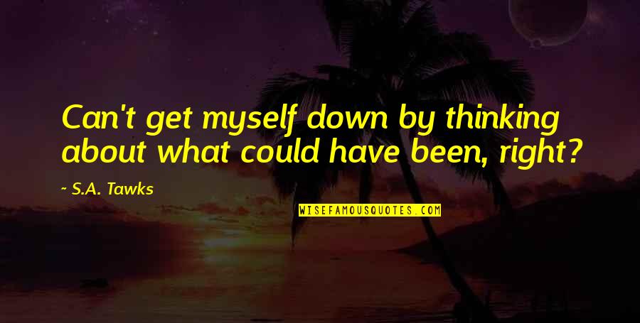 Been Thinking About You Quotes By S.A. Tawks: Can't get myself down by thinking about what