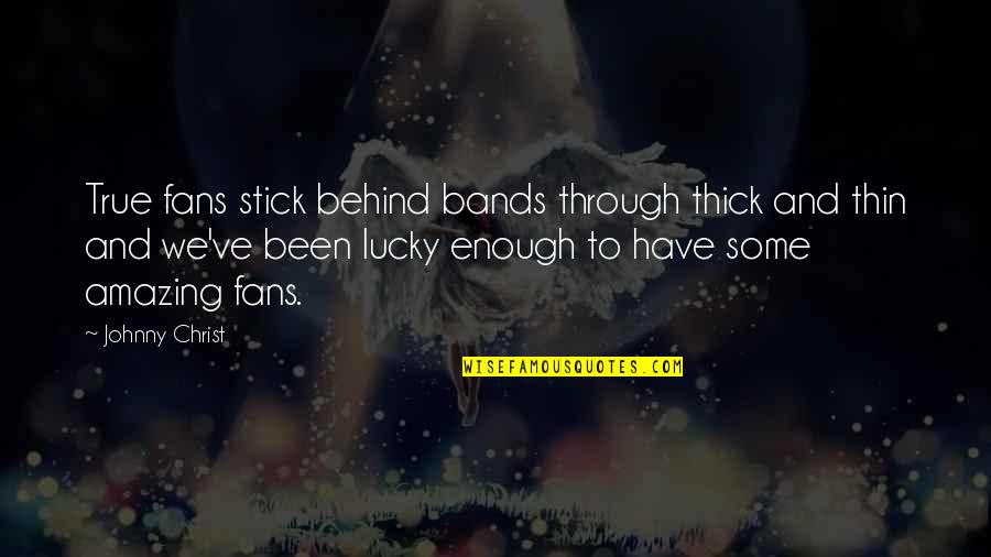 Been Through Enough Quotes By Johnny Christ: True fans stick behind bands through thick and