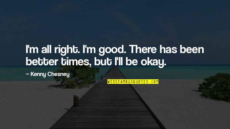 Been Too Good Quotes By Kenny Chesney: I'm all right. I'm good. There has been