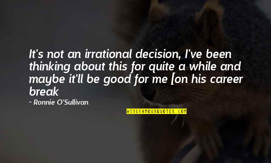 Been Too Good Quotes By Ronnie O'Sullivan: It's not an irrational decision, I've been thinking