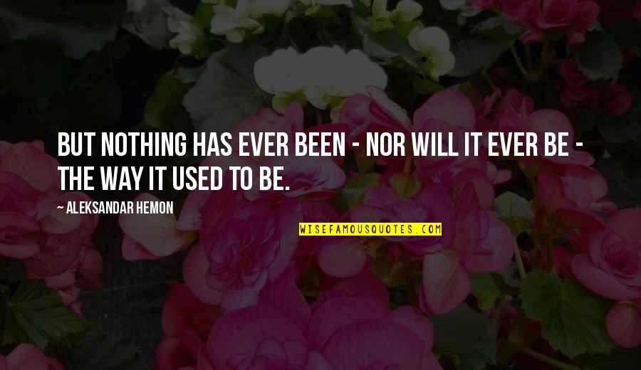 Been Used Quotes By Aleksandar Hemon: But nothing has ever been - nor will