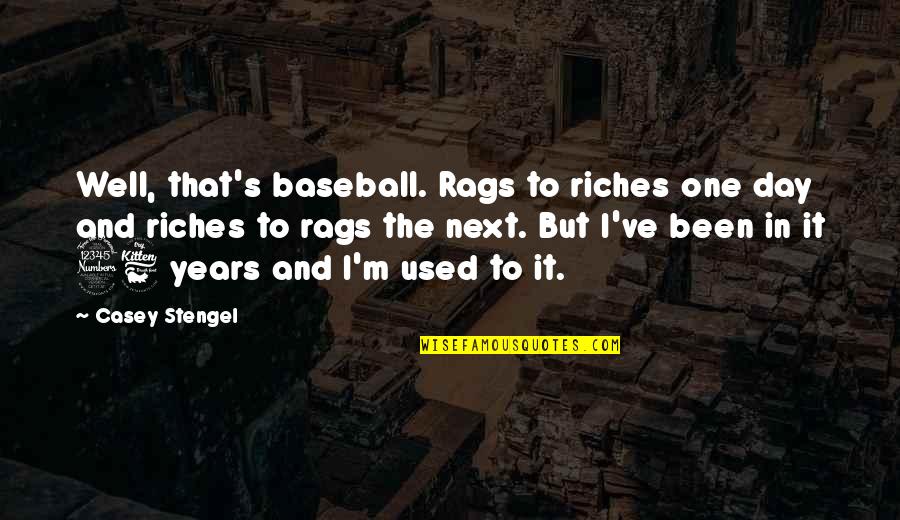 Been Used Quotes By Casey Stengel: Well, that's baseball. Rags to riches one day